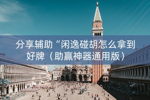 分享辅助“闲逸碰胡怎么拿到好牌（助赢神器通用版）