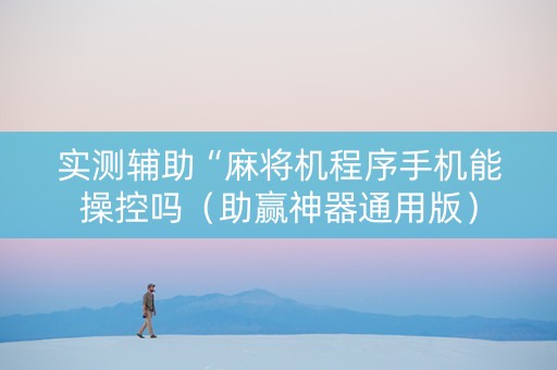 实测辅助“麻将机程序手机能操控吗（助赢神器通用版）