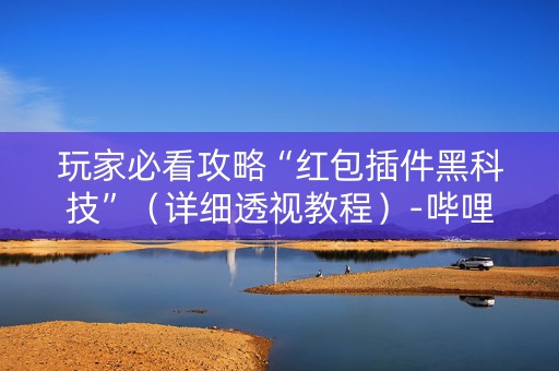 玩家必看攻略“红包插件黑科技”（详细透视教程）-哔哩哔哩