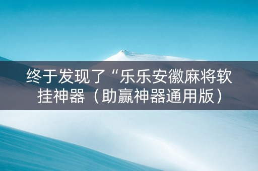 终于发现了“乐乐安徽麻将软挂神器（助赢神器通用版）