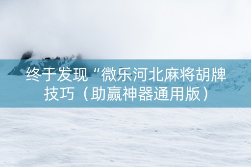 终于发现“微乐河北麻将胡牌技巧（助赢神器通用版）