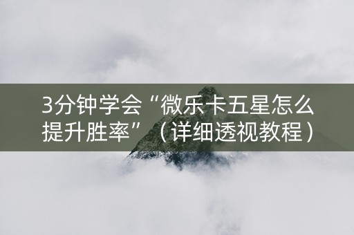 3分钟学会“微乐卡五星怎么提升胜率”（详细透视教程）-哔哩哔哩
