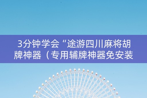 3分钟学会“途游四川麻将胡牌神器（专用辅牌神器免安装）