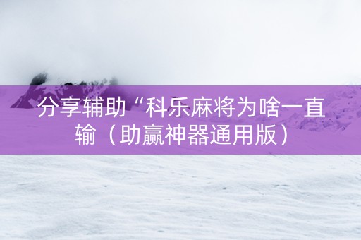 分享辅助“科乐麻将为啥一直输（助赢神器通用版）