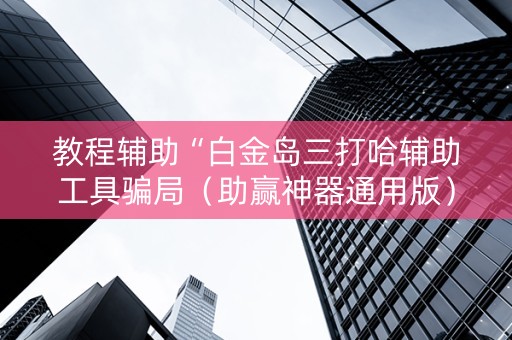 教程辅助“白金岛三打哈辅助工具骗局（助赢神器通用版）