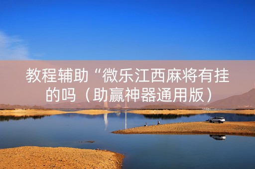 教程辅助“微乐江西麻将有挂的吗（助赢神器通用版）