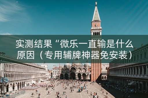 实测结果“微乐一直输是什么原因（专用辅牌神器免安装）