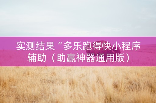 实测结果“多乐跑得快小程序辅助（助赢神器通用版）