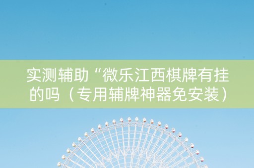 实测辅助“微乐江西棋牌有挂的吗（专用辅牌神器免安装）