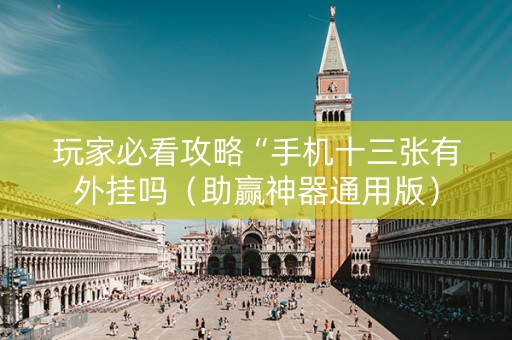 玩家必看攻略“手机十三张有外挂吗（助赢神器通用版）