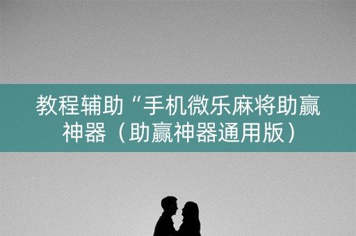 教程辅助“手机微乐麻将助赢神器（助赢神器通用版）