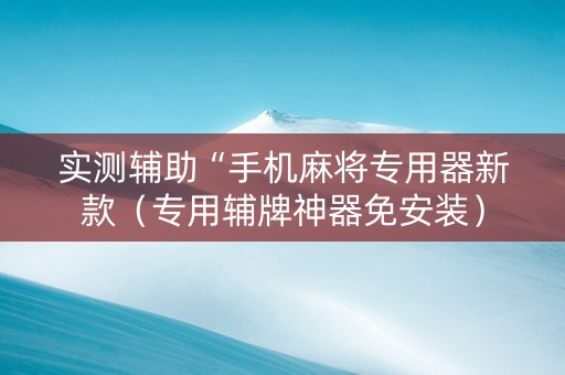 实测辅助“手机麻将专用器新款（专用辅牌神器免安装）