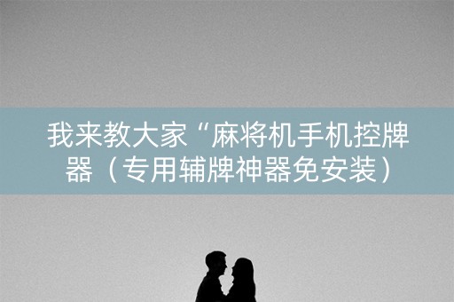 我来教大家“麻将机手机控牌器（专用辅牌神器免安装）