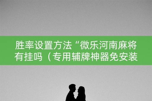 胜率设置方法“微乐河南麻将有挂吗（专用辅牌神器免安装）