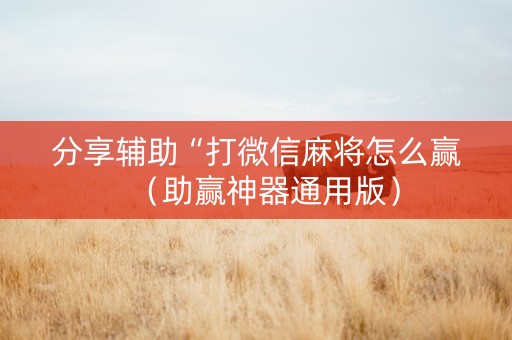 分享辅助“打微信麻将怎么赢（助赢神器通用版）