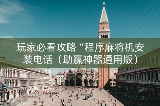 玩家必看攻略“程序麻将机安装电话（助赢神器通用版）
