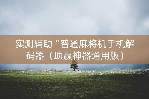 实测辅助“普通麻将机手机解码器（助赢神器通用版）