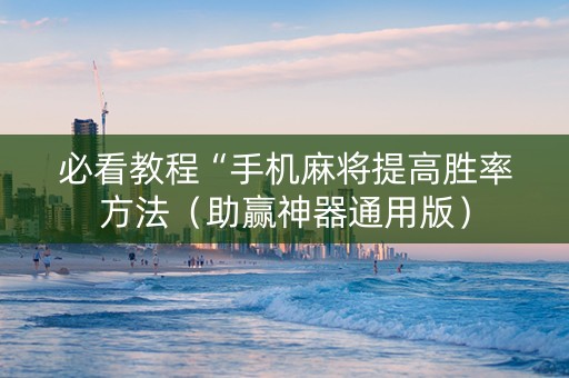 必看教程“手机麻将提高胜率方法（助赢神器通用版）