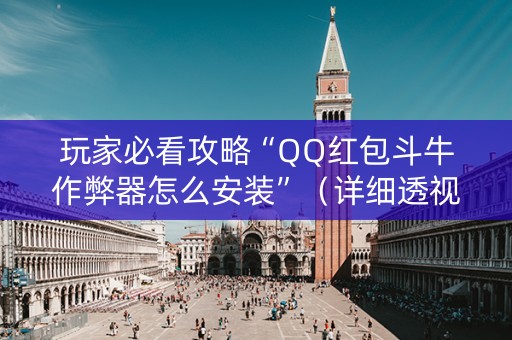 玩家必看攻略“QQ红包斗牛作弊器怎么安装”（详细透视教程）-哔哩哔哩