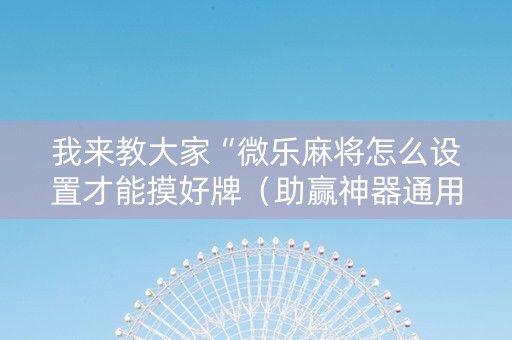 我来教大家“微乐麻将怎么设置才能摸好牌（助赢神器通用版）