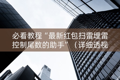 必看教程“最新红包扫雷埋雷控制尾数的助手”（详细透视教程）-哔哩哔哩