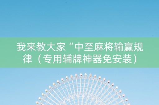 我来教大家“中至麻将输赢规律（专用辅牌神器免安装）