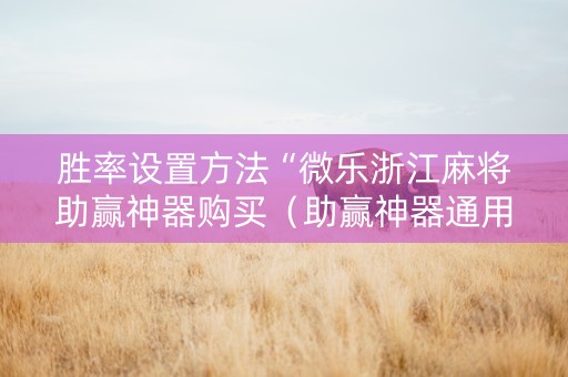 胜率设置方法“微乐浙江麻将助赢神器购买（助赢神器通用版）