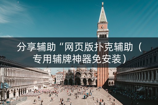 分享辅助“网页版扑克辅助（专用辅牌神器免安装）