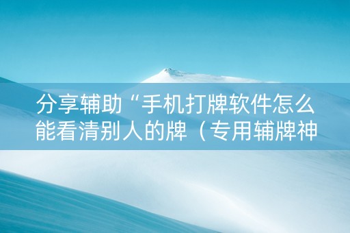 分享辅助“手机打牌软件怎么能看清别人的牌（专用辅牌神器免安装）