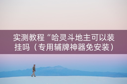 实测教程“哈灵斗地主可以装挂吗（专用辅牌神器免安装）