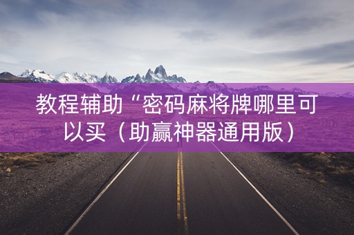 教程辅助“密码麻将牌哪里可以买（助赢神器通用版）