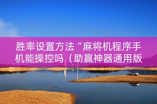 胜率设置方法“麻将机程序手机能操控吗（助赢神器通用版）