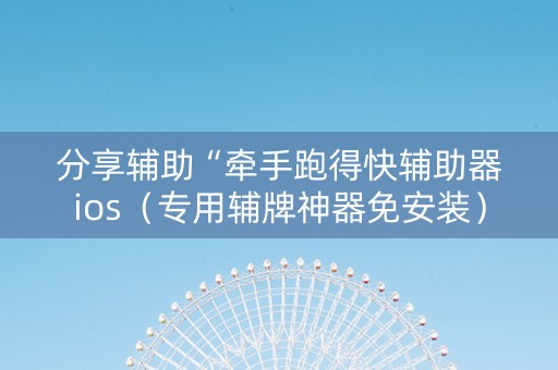 分享辅助“牵手跑得快辅助器ios（专用辅牌神器免安装）