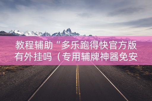 教程辅助“多乐跑得快官方版有外挂吗（专用辅牌神器免安装）