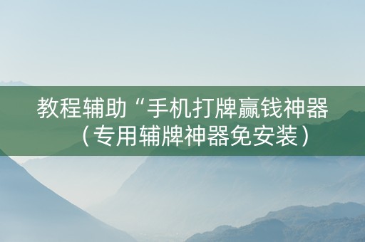 教程辅助“手机打牌赢钱神器（专用辅牌神器免安装）