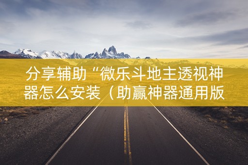 分享辅助“微乐斗地主透视神器怎么安装（助赢神器通用版）