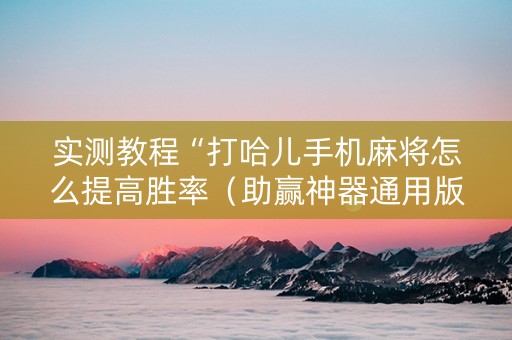 实测教程“打哈儿手机麻将怎么提高胜率（助赢神器通用版）