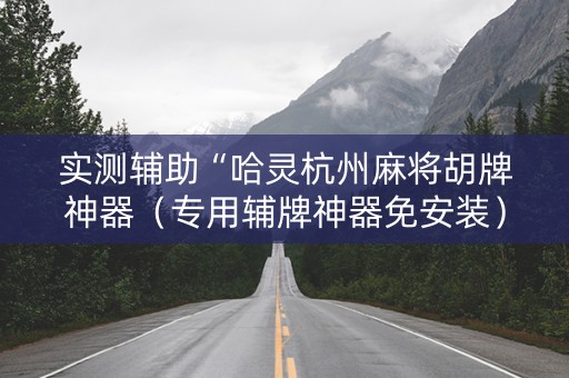 实测辅助“哈灵杭州麻将胡牌神器（专用辅牌神器免安装）