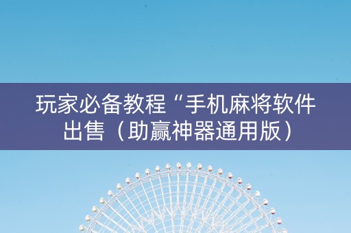 玩家必备教程“手机麻将软件出售（助赢神器通用版）
