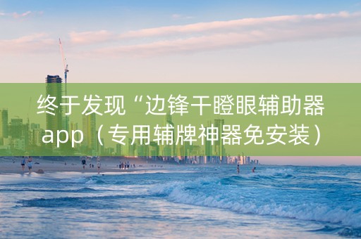 终于发现“边锋干瞪眼辅助器app（专用辅牌神器免安装）