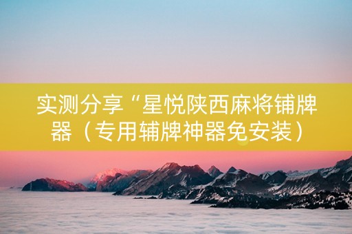 实测分享“星悦陕西麻将铺牌器（专用辅牌神器免安装）