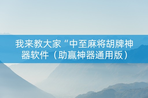 我来教大家“中至麻将胡牌神器软件（助赢神器通用版）