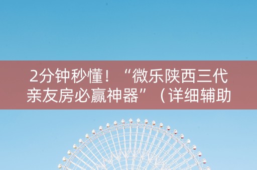 2分钟秒懂！“微乐陕西三代亲友房必赢神器”（详细辅助教程）-哔哩哔哩