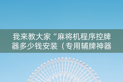 我来教大家“麻将机程序控牌器多少钱安装（专用辅牌神器免安装）