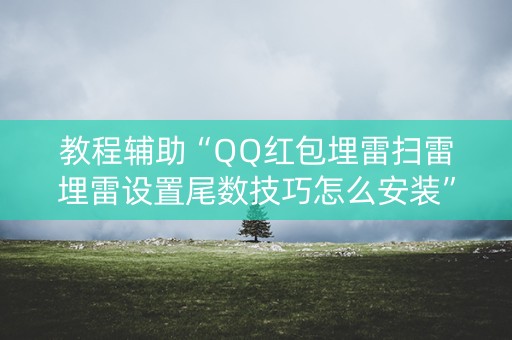教程辅助“QQ红包埋雷扫雷埋雷设置尾数技巧怎么安装”（详细透视教程）-哔哩哔哩