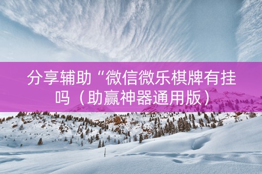 分享辅助“微信微乐棋牌有挂吗（助赢神器通用版）