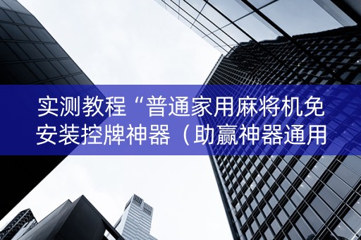 实测教程“普通家用麻将机免安装控牌神器（助赢神器通用版）