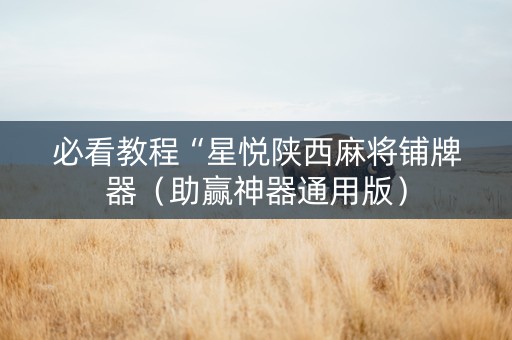 必看教程“星悦陕西麻将铺牌器（助赢神器通用版）