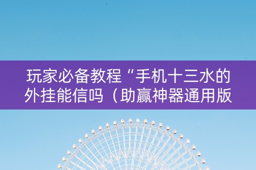 玩家必备教程“手机十三水的外挂能信吗（助赢神器通用版）