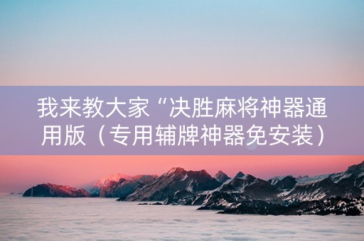 我来教大家“决胜麻将神器通用版（专用辅牌神器免安装）